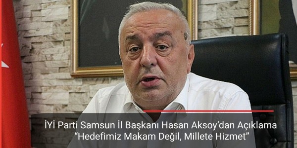 İYİ Parti Samsun İl Başkanı Hasan Aksoy’dan Açıklama Hedefimiz Makam Değil, Millete Hizmet